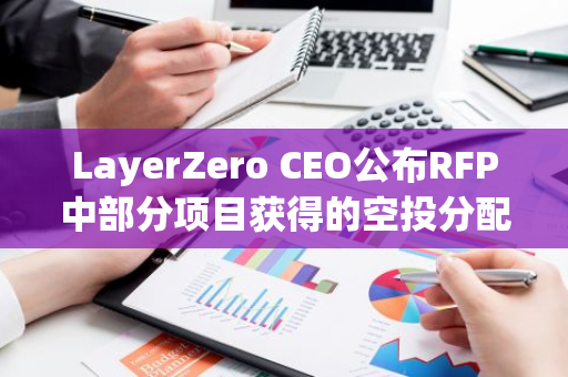 LayerZero CEO公布RFP中部分项目获得的空投分配，其中Stargate用户共获得1000万枚
