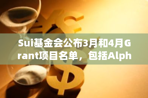 Sui基金会公布3月和4月Grant项目名单，包括Alphaday、Birdeye等
