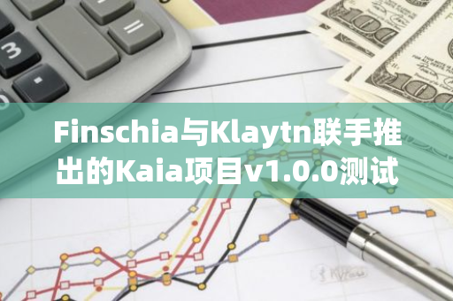 Finschia与Klaytn联手推出的Kaia项目v1.0.0测试网“Kairos”正式上线，引领区块链创新