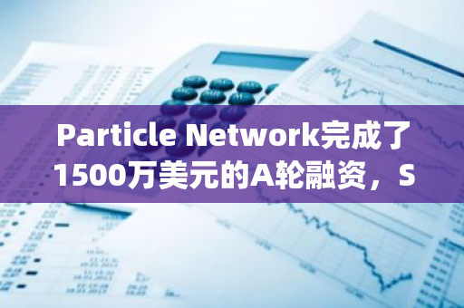 Particle Network完成了1500万美元的A轮融资，Spartan Group和Gumi Cryptos Capital领投