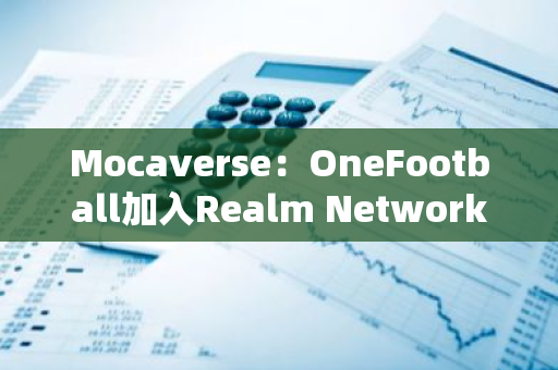 Mocaverse：OneFootball加入Realm Network并推出链上Football ID