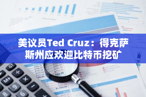 美议员Ted Cruz：得克萨斯州应欢迎比特币挖矿