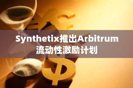 Synthetix推出Arbitrum流动性激励计划