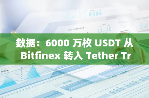 数据：6000 万枚 USDT 从 Bitfinex 转入 Tether Treasury