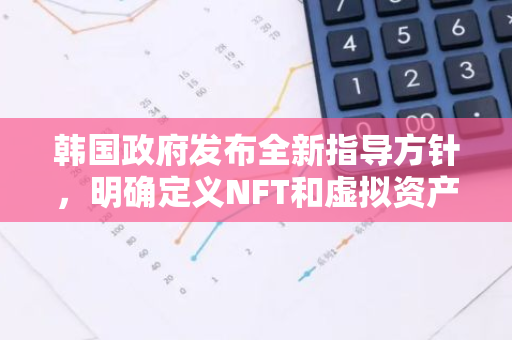 韩国政府发布全新指导方针，明确定义NFT和虚拟资产的规范与管理