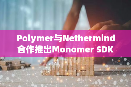 Polymer与Nethermind合作推出Monomer SDK