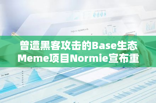 曾遭黑客攻击的Base生态Meme项目Normie宣布重新上线并拟进行1:1代币退款
