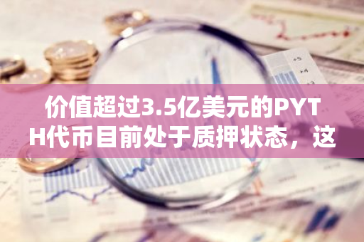 价值超过3.5亿美元的PYTH代币目前处于质押状态，这一消息引起了市场的关注。