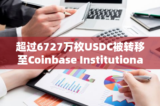 超过6727万枚USDC被转移至Coinbase Institutional，数据揭示加密货币市场新动态