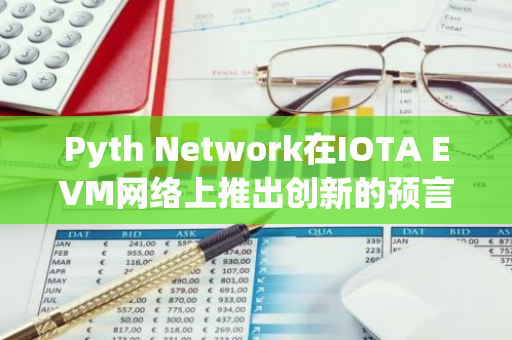 Pyth Network在IOTA EVM网络上推出创新的预言机服务，为区块链行业带来新的发展机遇