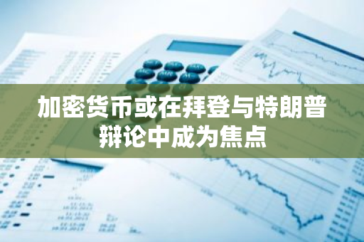加密货币或在拜登与特朗普辩论中成为焦点