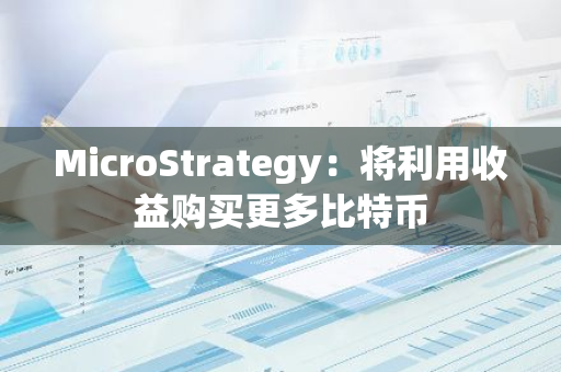 MicroStrategy：将利用收益购买更多比特币