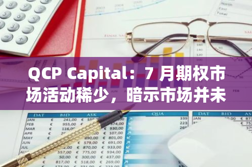 QCP Capital：7 月期权市场活动稀少，暗示市场并未预期 Mt.Gox 分配将引剧烈波动