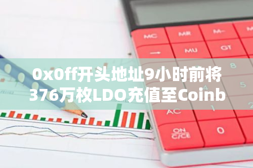 0x0ff开头地址9小时前将376万枚LDO充值至Coinbase，价值约689万美元