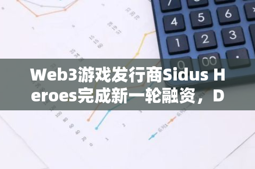 Web3游戏发行商Sidus Heroes完成新一轮融资，DWF Labs参投