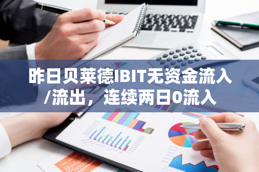 昨日贝莱德IBIT无资金流入/流出，连续两日0流入