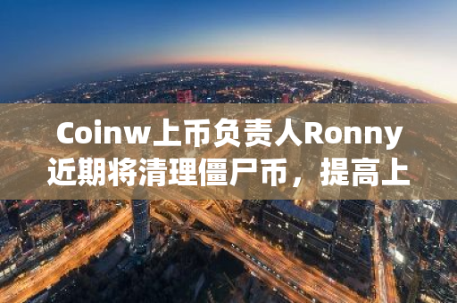 Coinw上币负责人Ronny近期将清理僵尸币，提高上币门槛