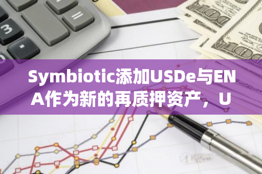 Symbiotic添加USDe与ENA作为新的再质押资产，USDe池现已存满