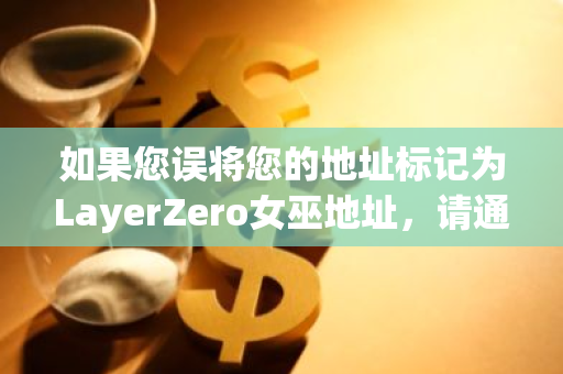 如果您误将您的地址标记为LayerZero女巫地址，请通过电子邮件向我们提出更正请求