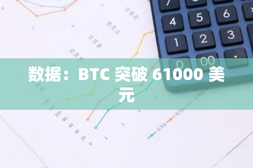 数据：BTC 突破 61000 美元
