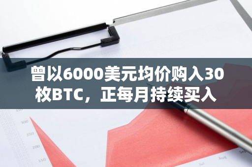 曾以6000美元均价购入30枚BTC，正每月持续买入