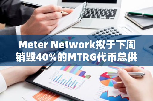 Meter Network拟于下周销毁40%的MTRG代币总供应量