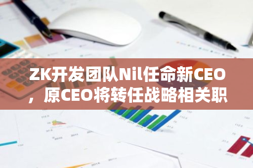 ZK开发团队Nil任命新CEO，原CEO将转任战略相关职务