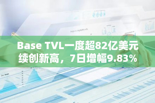 Base TVL一度超82亿美元续创新高，7日增幅9.83%