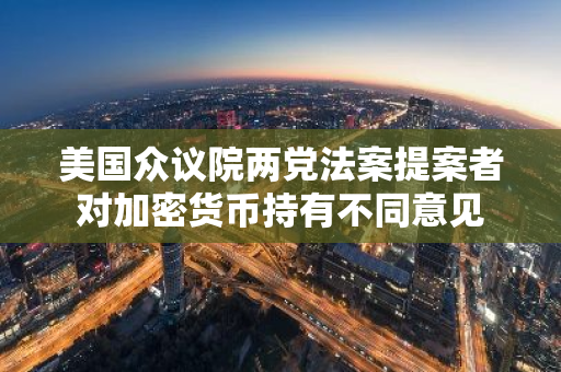 美国众议院两党法案提案者对加密货币持有不同意见