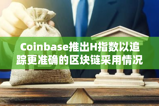 Coinbase推出H指数以追踪更准确的区块链采用情况