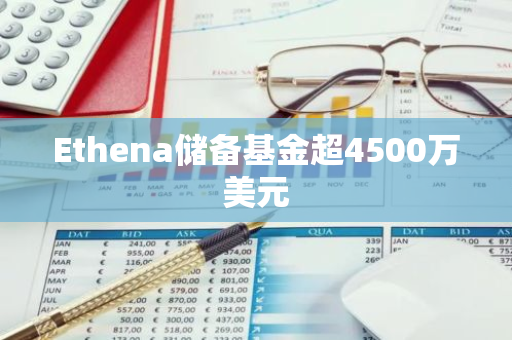 Ethena储备基金超4500万美元