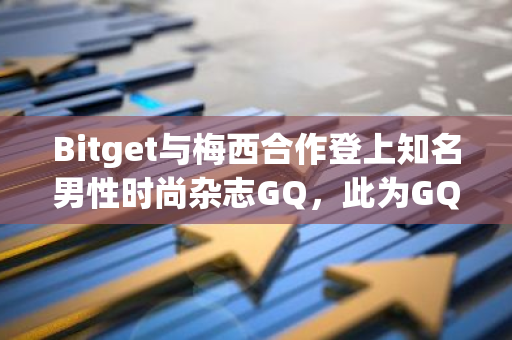 Bitget与梅西合作登上知名男性时尚杂志GQ，此为GQ首次专题报道加密交易所