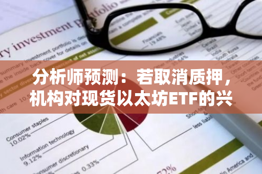 分析师预测：若取消质押，机构对现货以太坊ETF的兴趣将大幅度降低