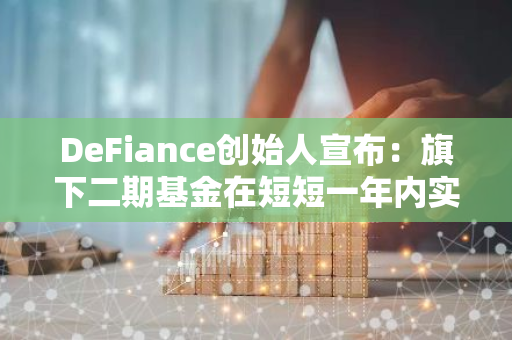 DeFiance创始人宣布：旗下二期基金在短短一年内实现了惊人的八倍资产管理规模增长