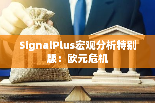 SignalPlus宏观分析特别版：欧元危机