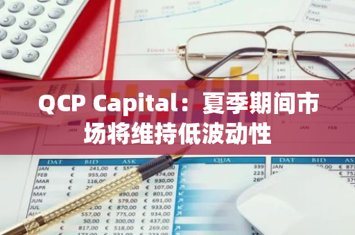 QCP Capital：夏季期间市场将维持低波动性