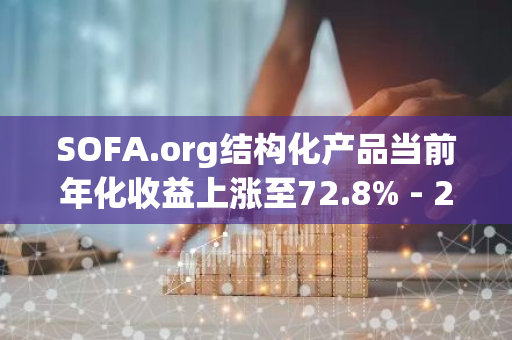 SOFA.org结构化产品当前年化收益上涨至72.8% - 232.9%