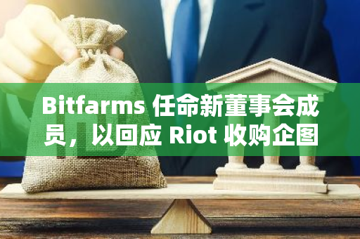 Bitfarms 任命新董事会成员，以回应 Riot 收购企图