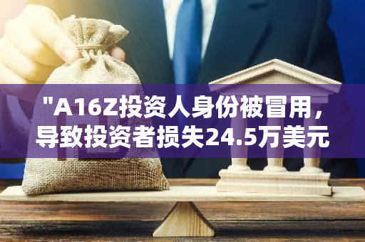 "A16Z投资人身份被冒用，导致投资者损失24.5万美元：警惕网络诈骗新手法"