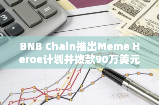 BNB Chain推出Meme Heroe计划并拨款90万美元用于支持Meme生态