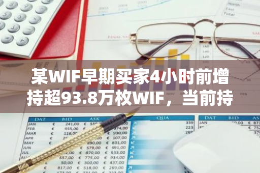 某WIF早期买家4小时前增持超93.8万枚WIF，当前持有397万枚WIF