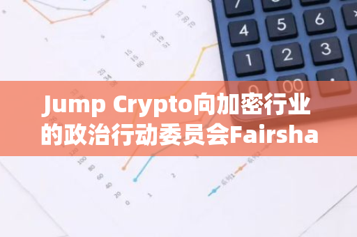 Jump Crypto向加密行业的政治行动委员会Fairshake捐赠1000万美元
