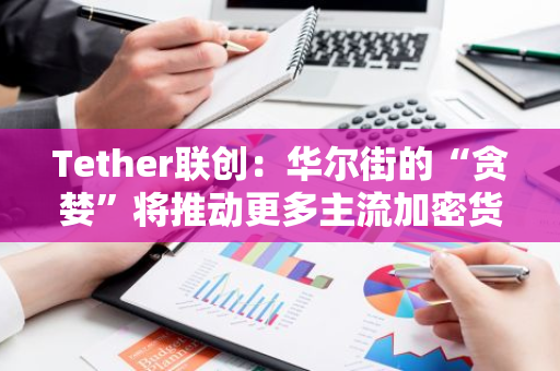 Tether联创：华尔街的“贪婪”将推动更多主流加密货币ETF的推出