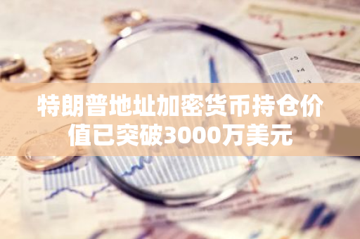 特朗普地址加密货币持仓价值已突破3000万美元