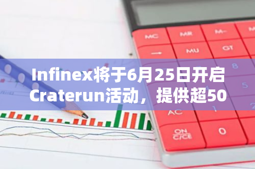 Infinex将于6月25日开启Craterun活动，提供超500万美元奖池