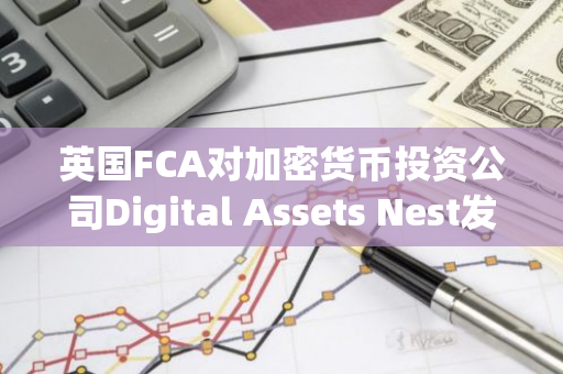 英国FCA对加密货币投资公司Digital Assets Nest发出紧急警告