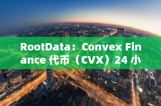 RootData：Convex Finance 代币（CVX）24 小时涨幅达 38.99%