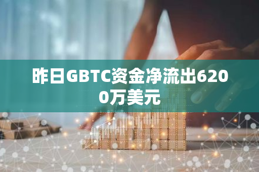 昨日GBTC资金净流出6200万美元