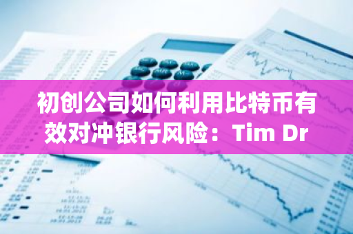初创公司如何利用比特币有效对冲银行风险：Tim Draper的观点解析