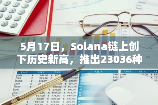 5月17日，Solana链上创下历史新高，推出23036种新代币：Solscan报告